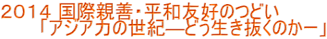 ２０１４ 国際親善・平和友好のつどい 　　　「アジア力の世紀―どう生き抜くのかー」